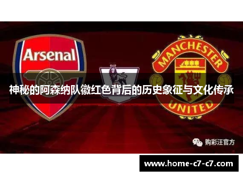 神秘的阿森纳队徽红色背后的历史象征与文化传承 神秘的阿森纳队徽红色背后的历史象征与文化传承