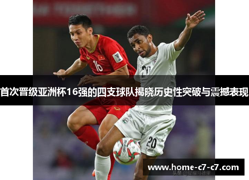 首次晋级亚洲杯16强的四支球队揭晓历史性突破与震撼表现