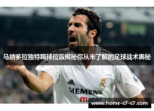 马纳多拉独特踢球位置揭秘你从未了解的足球战术奥秘