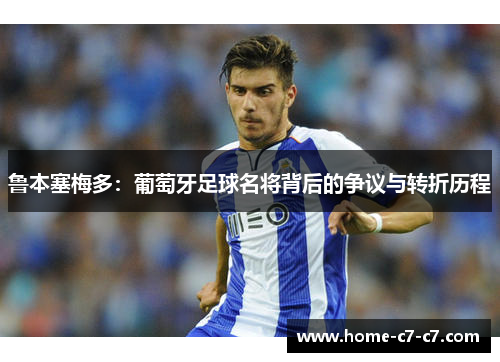 鲁本塞梅多：葡萄牙足球名将背后的争议与转折历程