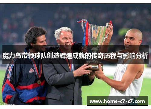 魔力鸟带领球队创造辉煌成就的传奇历程与影响分析
