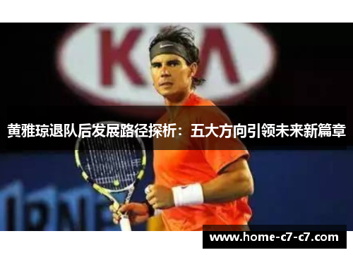 黄雅琼退队后发展路径探析：五大方向引领未来新篇章