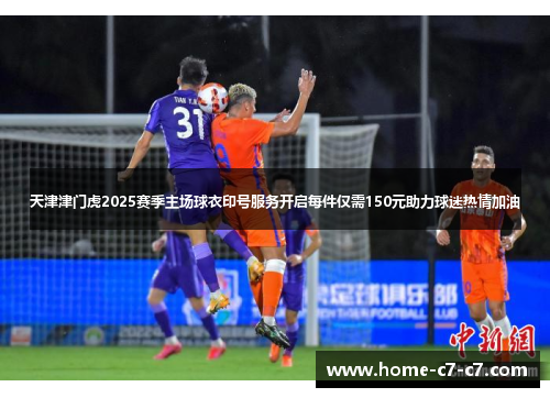 天津津门虎2025赛季主场球衣印号服务开启每件仅需150元助力球迷热情加油