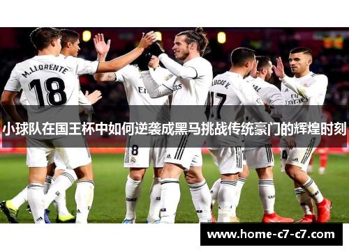 小球队在国王杯中如何逆袭成黑马挑战传统豪门的辉煌时刻