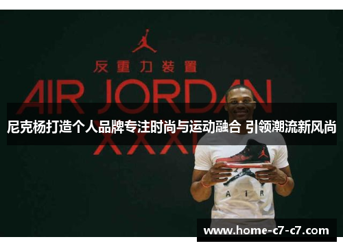 尼克杨打造个人品牌专注时尚与运动融合 引领潮流新风尚