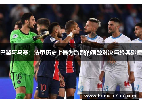 巴黎与马赛：法甲历史上最为激烈的宿敌对决与经典碰撞
