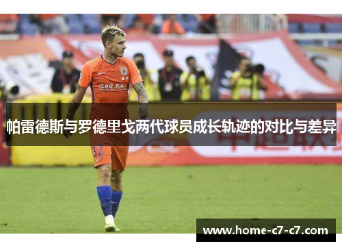 帕雷德斯与罗德里戈两代球员成长轨迹的对比与差异