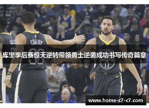 库里季后赛惊天逆转带领勇士逆袭成功书写传奇篇章
