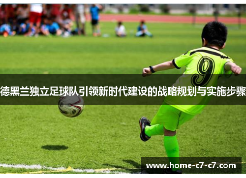 德黑兰独立足球队引领新时代建设的战略规划与实施步骤