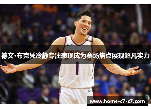 德文·布克凭冷静专注表现成为赛场焦点展现超凡实力