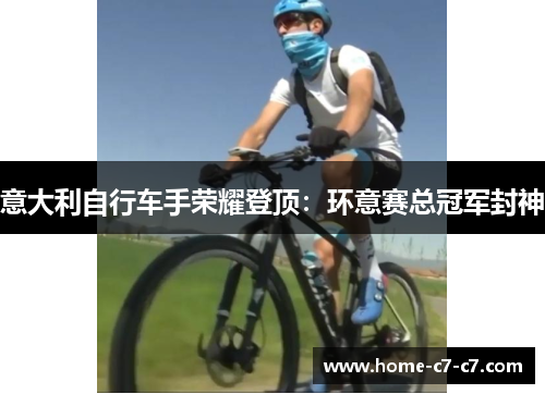 意大利自行车手荣耀登顶：环意赛总冠军封神