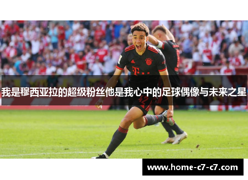 我是穆西亚拉的超级粉丝他是我心中的足球偶像与未来之星